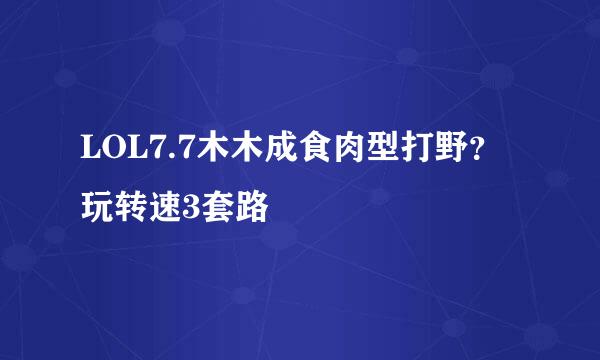 LOL7.7木木成食肉型打野？玩转速3套路