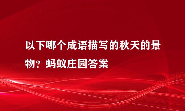以下哪个成语描写的秋天的景物？蚂蚁庄园答案