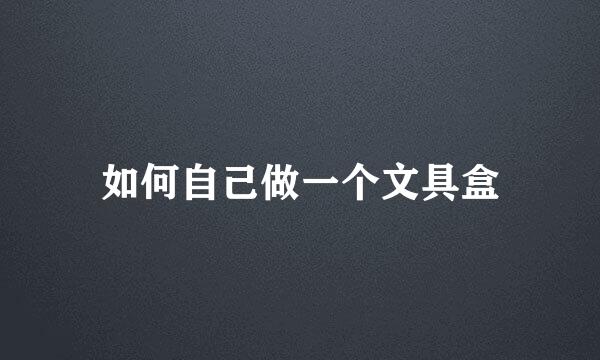 如何自己做一个文具盒