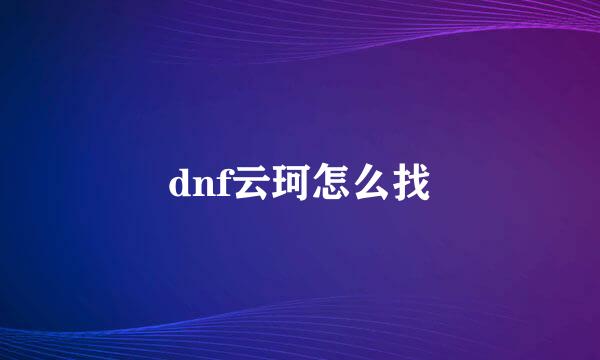 dnf云珂怎么找