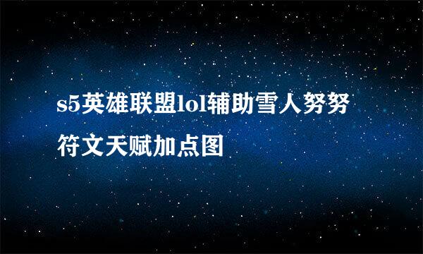 s5英雄联盟lol辅助雪人努努符文天赋加点图
