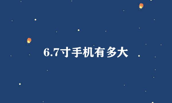 6.7寸手机有多大