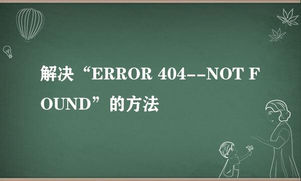 解决“ERROR 404--NOT FOUND”的方法