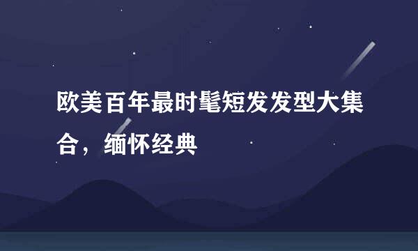 欧美百年最时髦短发发型大集合，缅怀经典