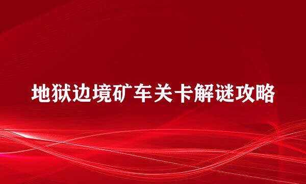 地狱边境矿车关卡解谜攻略