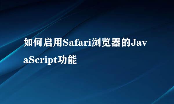 如何启用Safari浏览器的JavaScript功能