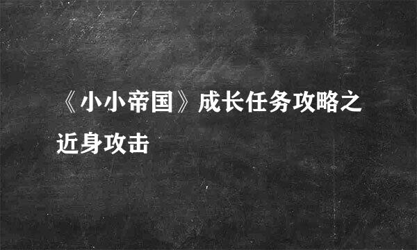 《小小帝国》成长任务攻略之近身攻击