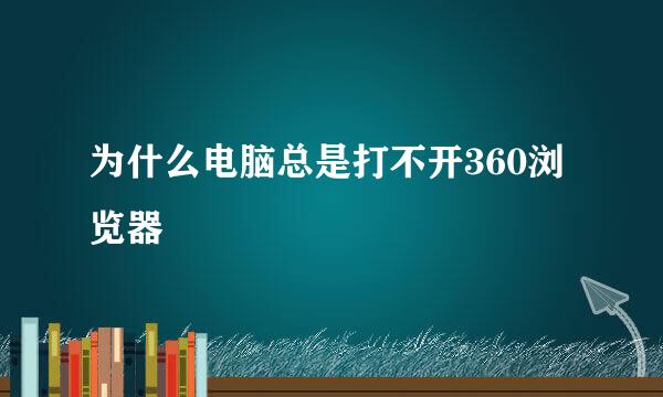 为什么电脑总是打不开360浏览器
