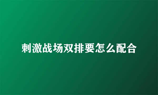 刺激战场双排要怎么配合