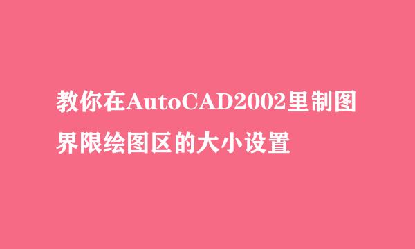 教你在AutoCAD2002里制图界限绘图区的大小设置