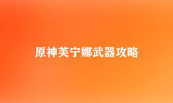 原神芙宁娜武器攻略