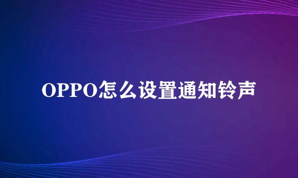 OPPO怎么设置通知铃声