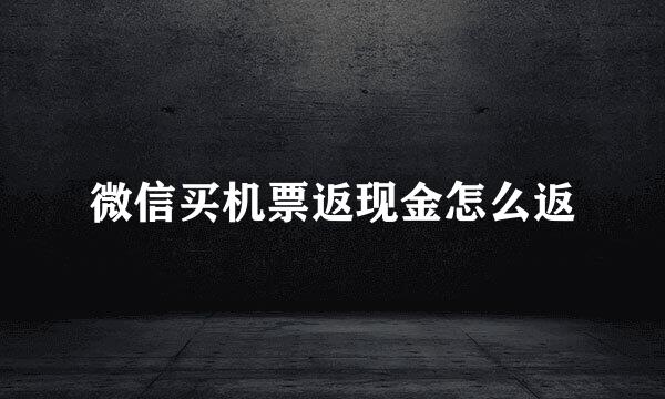 微信买机票返现金怎么返