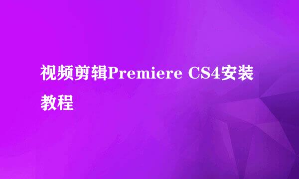 视频剪辑Premiere CS4安装教程