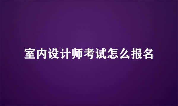 室内设计师考试怎么报名