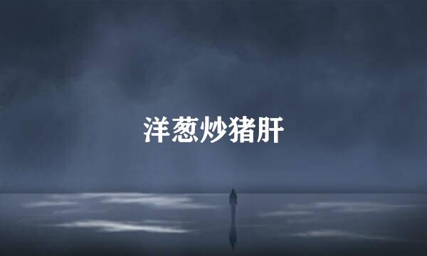 洋葱炒猪肝
