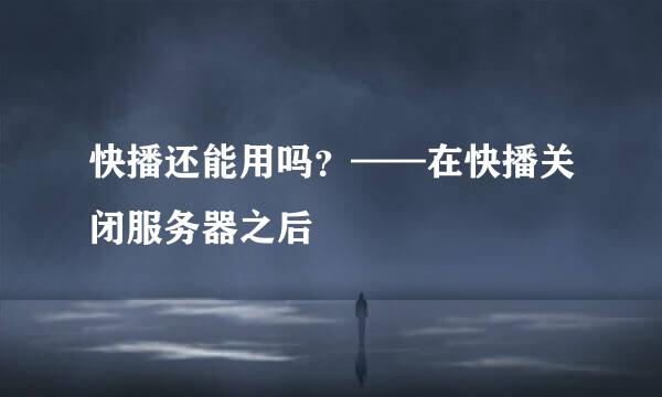 快播还能用吗？——在快播关闭服务器之后