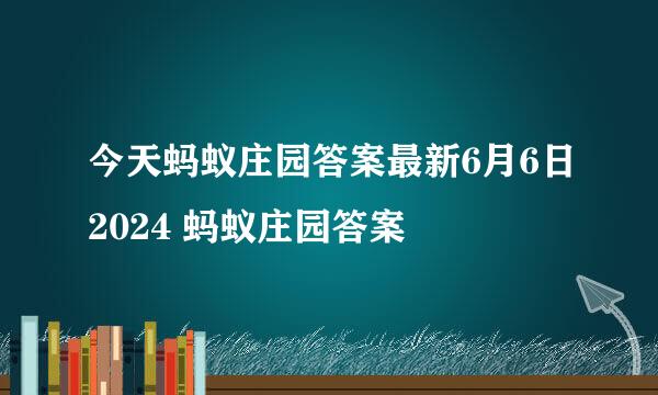今天蚂蚁庄园答案最新6月6日2024 蚂蚁庄园答案