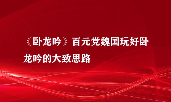 《卧龙吟》百元党魏国玩好卧龙吟的大致思路