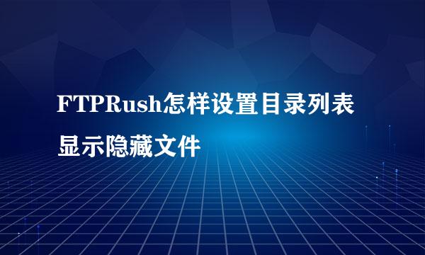 FTPRush怎样设置目录列表显示隐藏文件