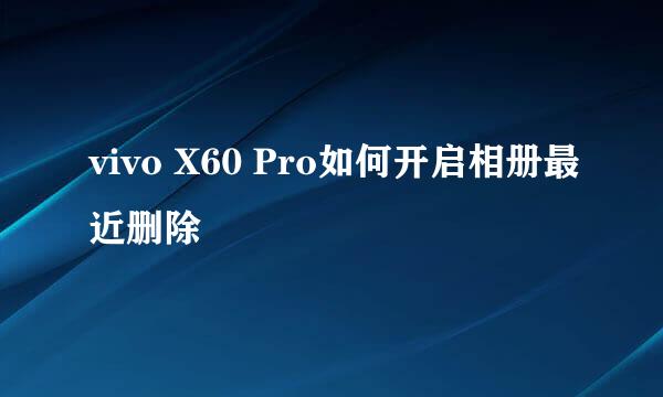 vivo X60 Pro如何开启相册最近删除