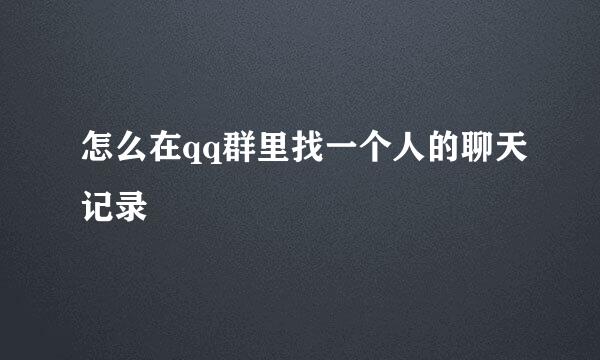 怎么在qq群里找一个人的聊天记录