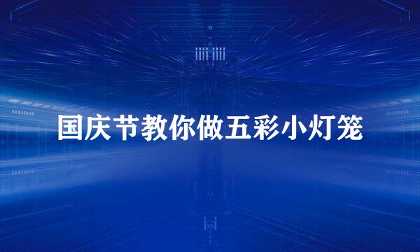 国庆节教你做五彩小灯笼