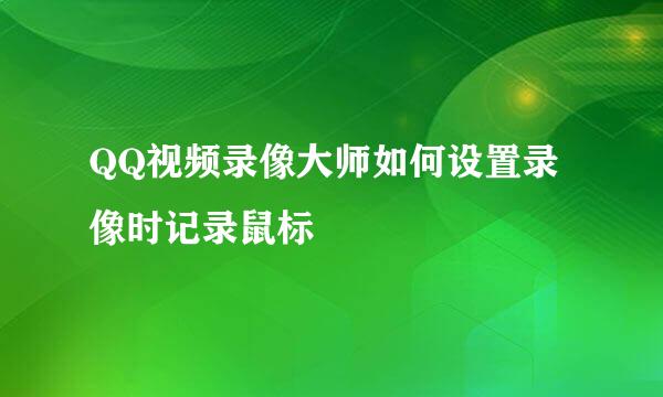QQ视频录像大师如何设置录像时记录鼠标