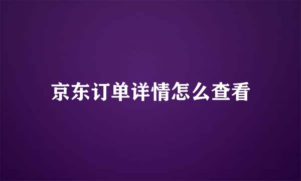 京东订单详情怎么查看