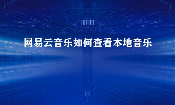 网易云音乐如何查看本地音乐