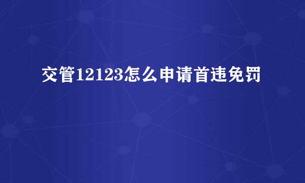 交管12123怎么申请首违免罚