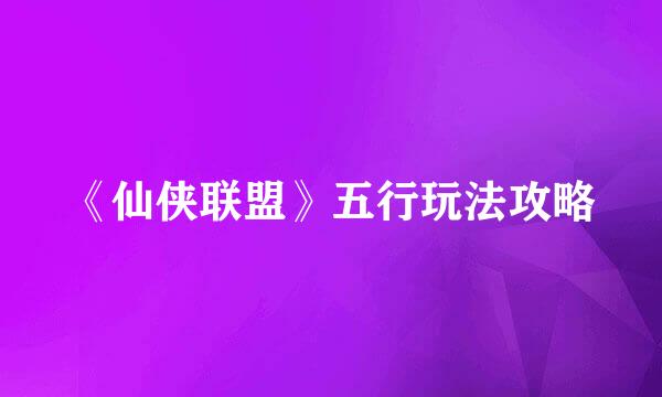 《仙侠联盟》五行玩法攻略