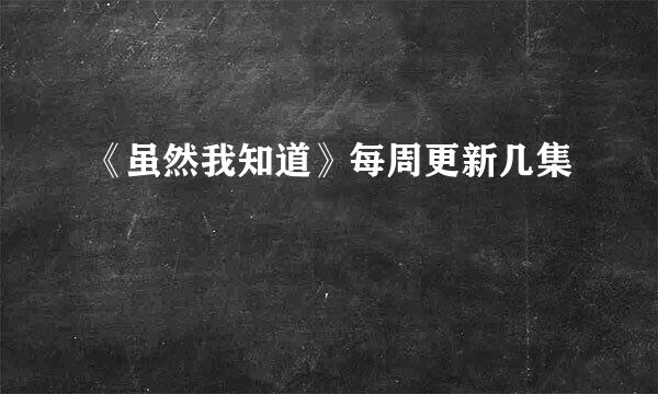 《虽然我知道》每周更新几集