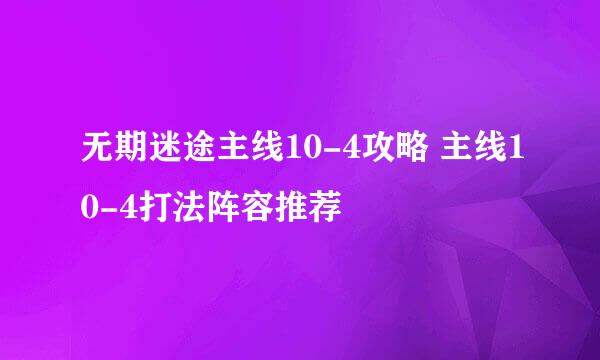 无期迷途主线10-4攻略 主线10-4打法阵容推荐