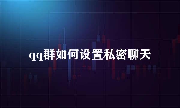 qq群如何设置私密聊天