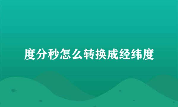 度分秒怎么转换成经纬度