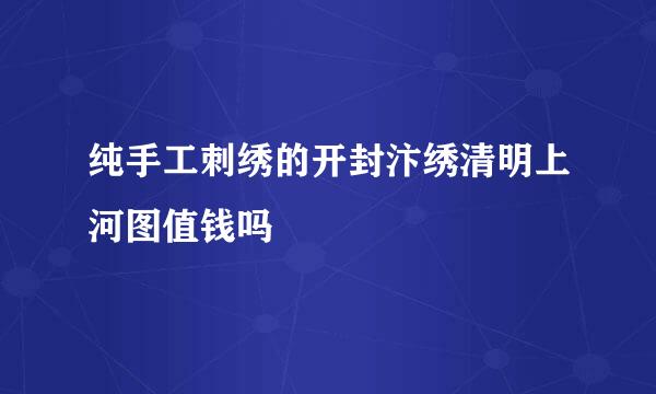 纯手工刺绣的开封汴绣清明上河图值钱吗