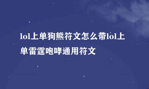 lol上单狗熊符文怎么带lol上单雷霆咆哮通用符文