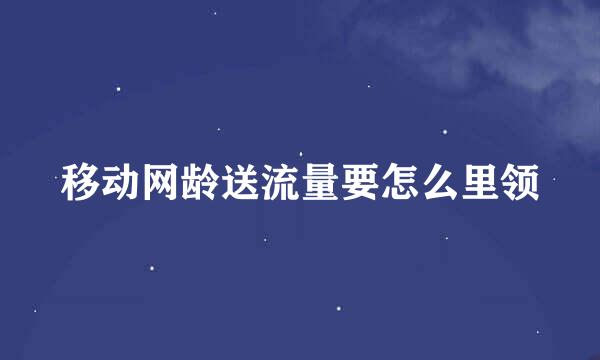 移动网龄送流量要怎么里领