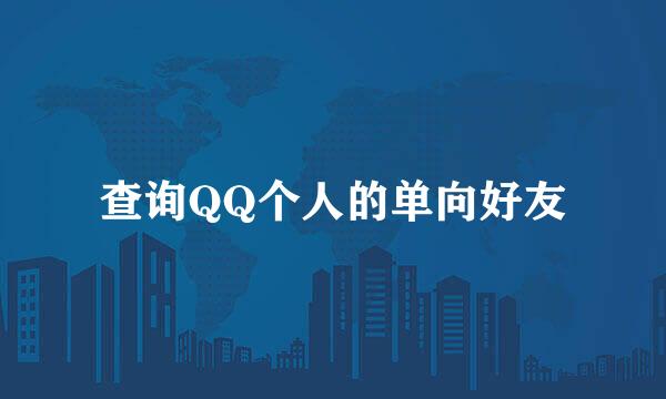 查询QQ个人的单向好友