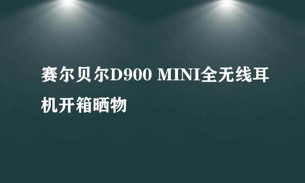 赛尔贝尔D900 MINI全无线耳机开箱晒物
