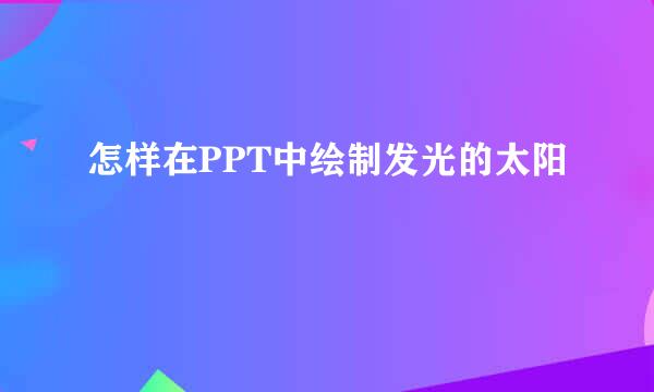 怎样在PPT中绘制发光的太阳