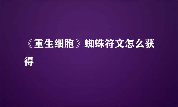 《重生细胞》蜘蛛符文怎么获得