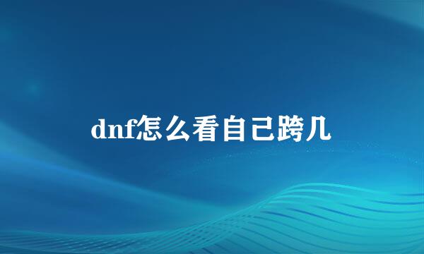 dnf怎么看自己跨几