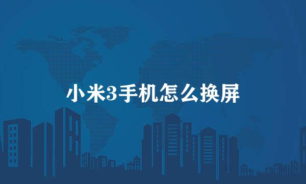 小米3手机怎么换屏