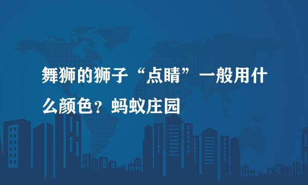 舞狮的狮子“点睛”一般用什么颜色？蚂蚁庄园