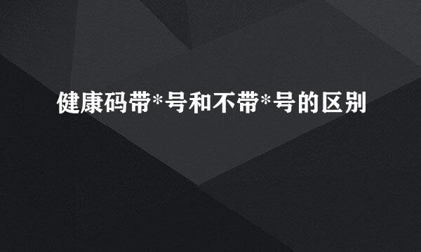 健康码带*号和不带*号的区别