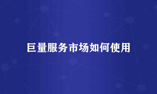 巨量服务市场如何使用