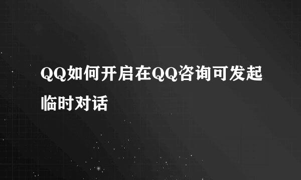 QQ如何开启在QQ咨询可发起临时对话
