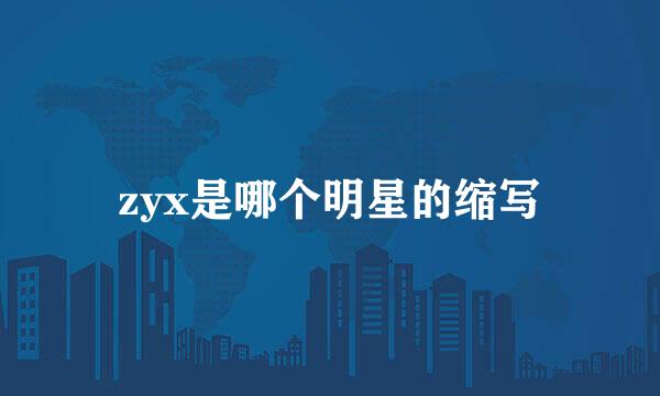 zyx是哪个明星的缩写